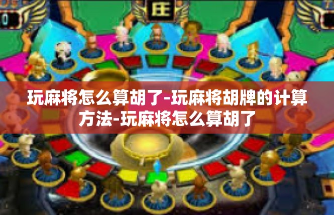玩麻将怎么算胡了-玩麻将胡牌的计算方法-玩麻将怎么算胡了