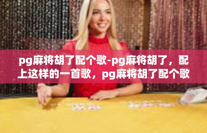 pg麻将胡了配个歌-pg麻将胡了，配上这样的一首歌，pg麻将胡了配个歌