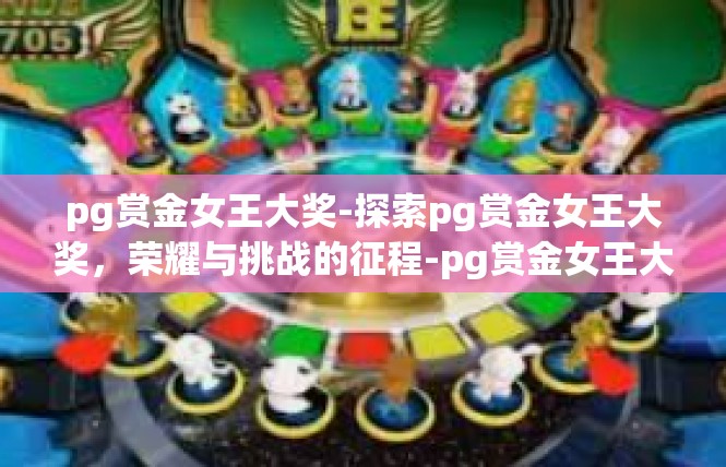 pg赏金女王大奖-探索pg赏金女王大奖，荣耀与挑战的征程-pg赏金女王大奖