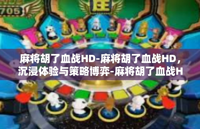 麻将胡了血战HD-麻将胡了血战HD，沉浸体验与策略博弈-麻将胡了血战HD