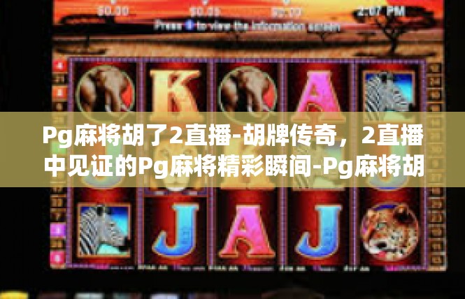 Pg麻将胡了2直播-胡牌传奇，2直播中见证的Pg麻将精彩瞬间-Pg麻将胡了2直播