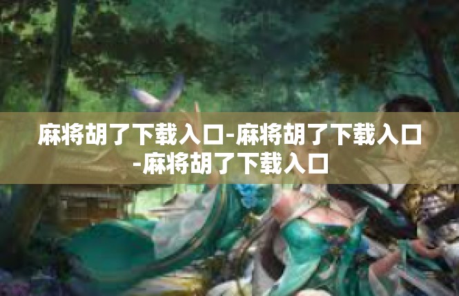 麻将胡了下载入口-麻将胡了下载入口-麻将胡了下载入口