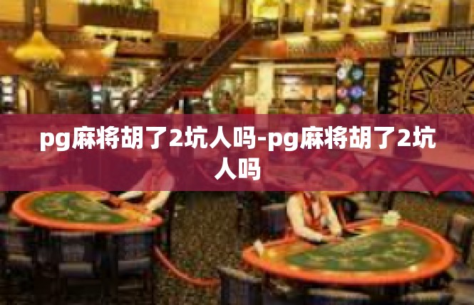 pg麻将胡了2坑人吗-pg麻将胡了2坑人吗