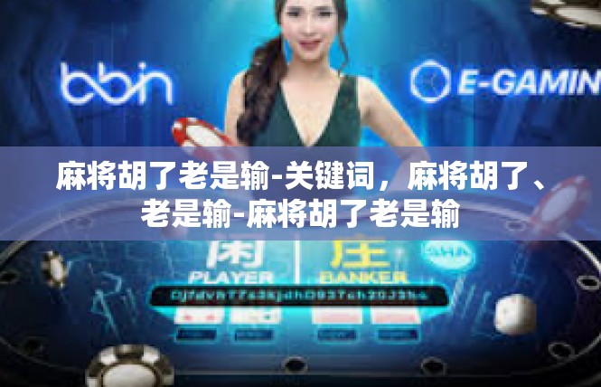 麻将胡了老是输-关键词，麻将胡了、老是输-麻将胡了老是输