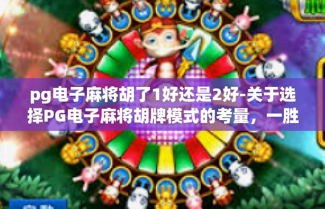 pg电子麻将胡了1好还是2好-关于选择PG电子麻将胡牌模式的考量，一胜还是二胜的抉择-pg电子麻将胡了1好还是2好