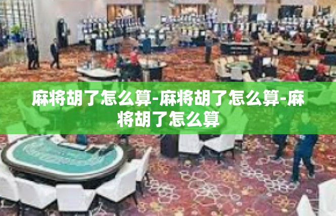 麻将胡了怎么算-麻将胡了怎么算-麻将胡了怎么算