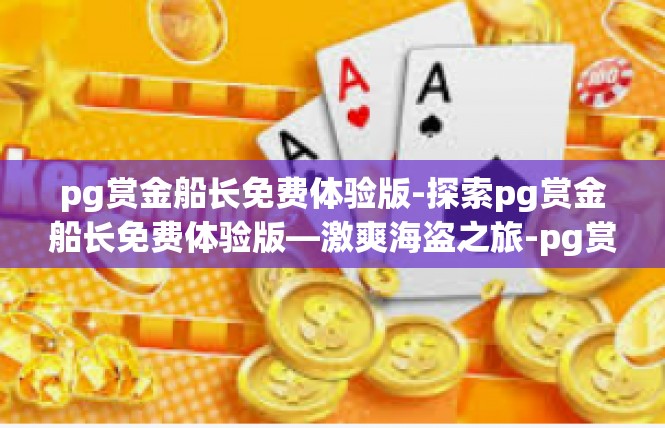 pg赏金船长免费体验版-探索pg赏金船长免费体验版—激爽海盗之旅-pg赏金船长免费体验版