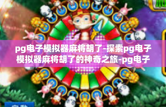 pg电子模拟器麻将胡了-探索pg电子模拟器麻将胡了的神奇之旅-pg电子模拟器麻将胡了