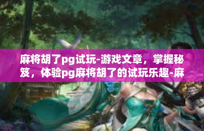 麻将胡了pg试玩-游戏文章，掌握秘笈，体验pg麻将胡了的试玩乐趣-麻将胡了pg试玩