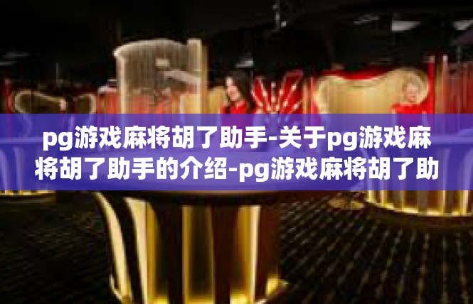 pg游戏麻将胡了助手-关于pg游戏麻将胡了助手的介绍-pg游戏麻将胡了助手