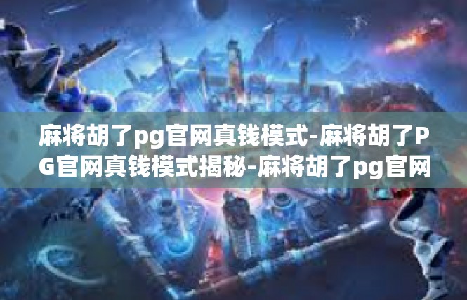 麻将胡了pg官网真钱模式-麻将胡了PG官网真钱模式揭秘-麻将胡了pg官网真钱模式