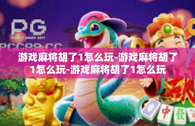 游戏麻将胡了1怎么玩-游戏麻将胡了1怎么玩-游戏麻将胡了1怎么玩