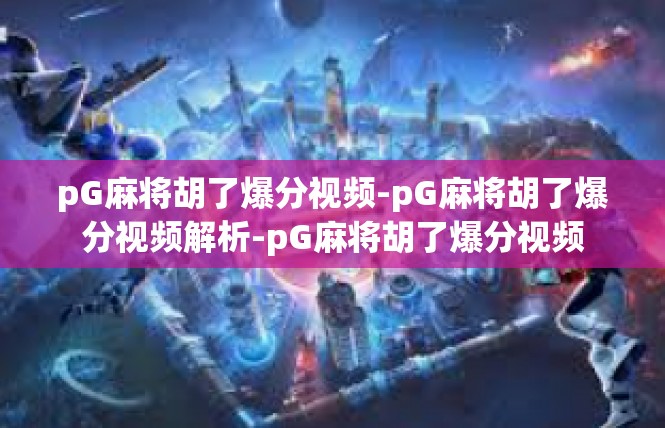 pG麻将胡了爆分视频-pG麻将胡了爆分视频解析-pG麻将胡了爆分视频
