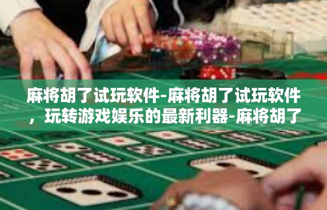 麻将胡了试玩软件-麻将胡了试玩软件，玩转游戏娱乐的最新利器-麻将胡了试玩软件