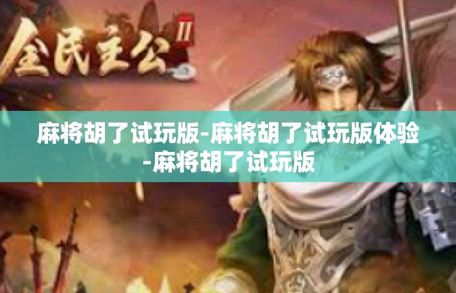 麻将胡了试玩版-麻将胡了试玩版体验-麻将胡了试玩版