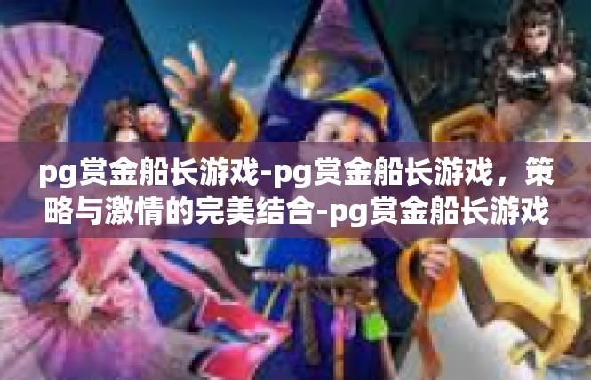 pg赏金船长游戏-pg赏金船长游戏，策略与激情的完美结合-pg赏金船长游戏