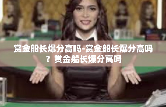 赏金船长爆分高吗-赏金船长爆分高吗？赏金船长爆分高吗