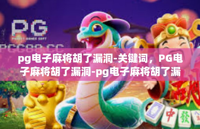 pg电子麻将胡了漏洞-关键词，PG电子麻将胡了漏洞-pg电子麻将胡了漏洞
