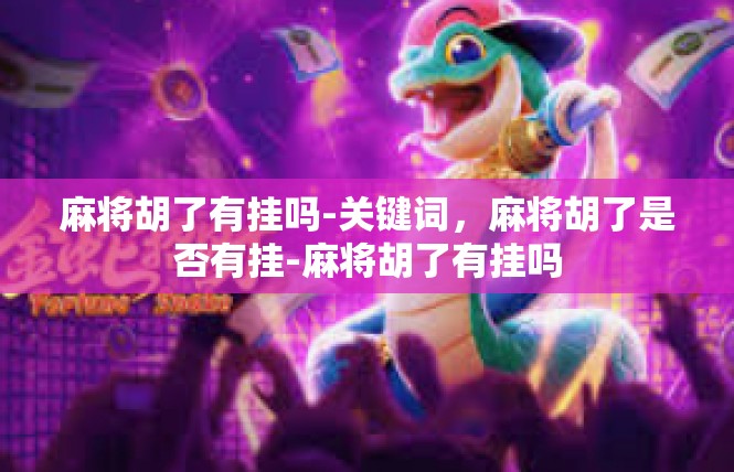 麻将胡了有挂吗-关键词，麻将胡了是否有挂-麻将胡了有挂吗