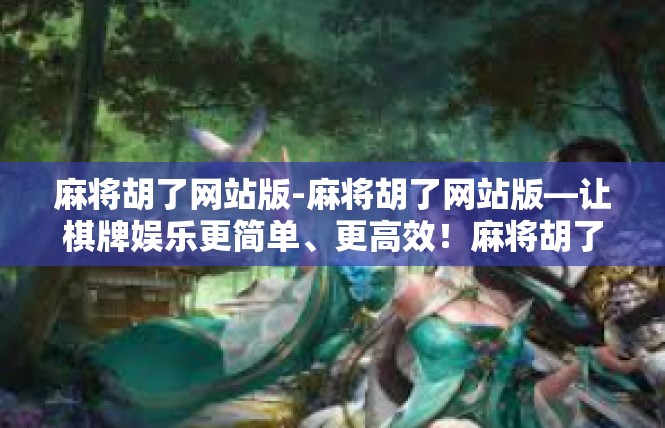 麻将胡了网站版-麻将胡了网站版—让棋牌娱乐更简单、更高效！麻将胡了网站版