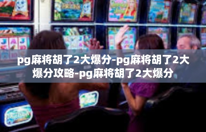 pg麻将胡了2大爆分-pg麻将胡了2大爆分攻略-pg麻将胡了2大爆分