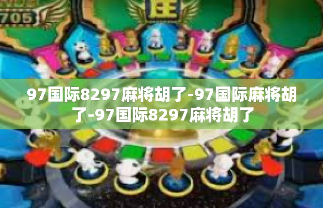 97国际8297麻将胡了-97国际麻将胡了-97国际8297麻将胡了