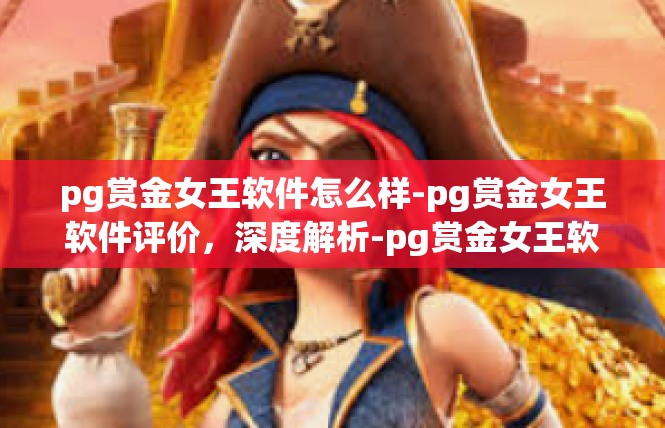 pg赏金女王软件怎么样-pg赏金女王软件评价，深度解析-pg赏金女王软件怎么样