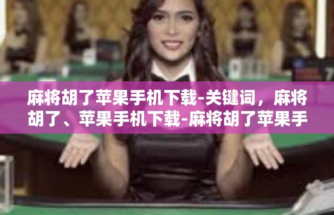 麻将胡了苹果手机下载-关键词，麻将胡了、苹果手机下载-麻将胡了苹果手机下载