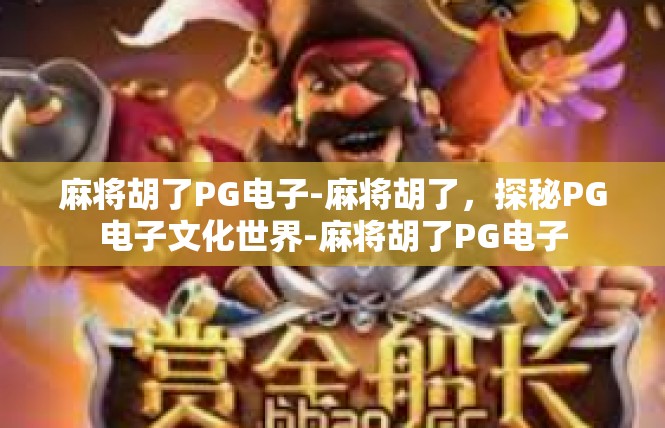 麻将胡了PG电子-麻将胡了，探秘PG电子文化世界-麻将胡了PG电子