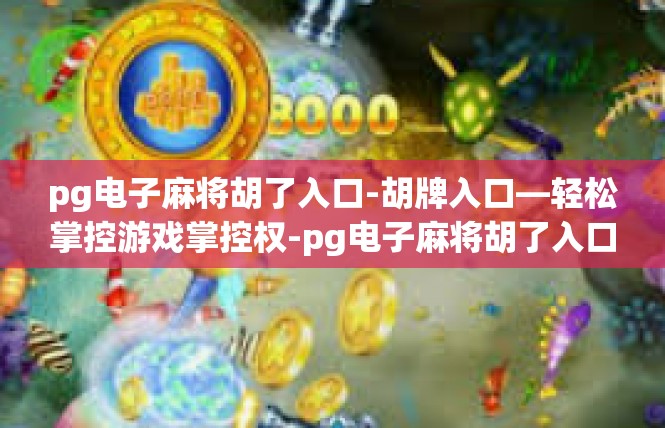 pg电子麻将胡了入口-胡牌入口—轻松掌控游戏掌控权-pg电子麻将胡了入口