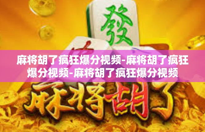 麻将胡了疯狂爆分视频-麻将胡了疯狂爆分视频-麻将胡了疯狂爆分视频
