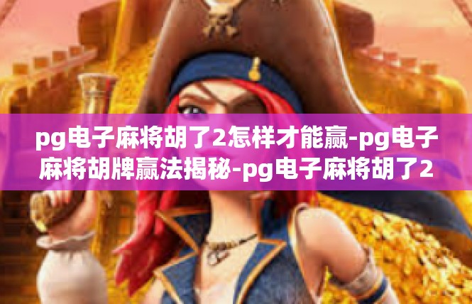 pg电子麻将胡了2怎样才能赢-pg电子麻将胡牌赢法揭秘-pg电子麻将胡了2怎样才能赢