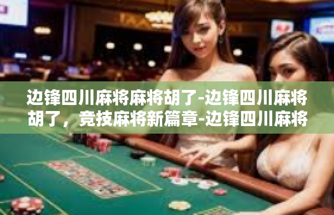 边锋四川麻将麻将胡了-边锋四川麻将胡了，竞技麻将新篇章-边锋四川麻将麻将胡了