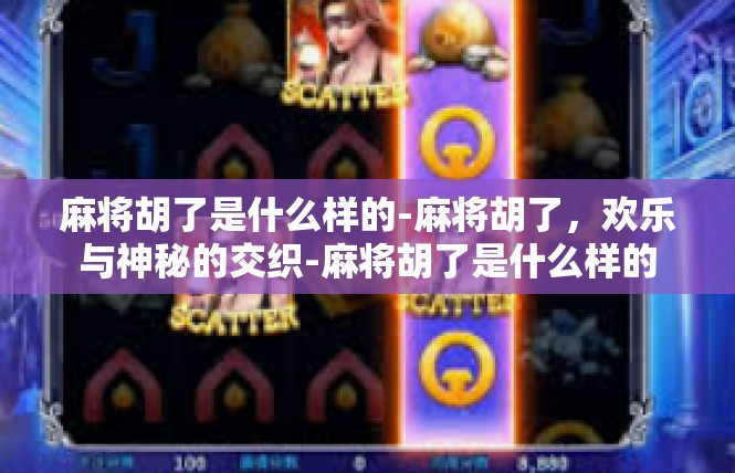 麻将胡了是什么样的-麻将胡了，欢乐与神秘的交织-麻将胡了是什么样的