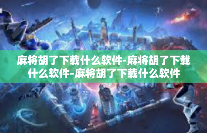 麻将胡了下载什么软件-麻将胡了下载什么软件-麻将胡了下载什么软件