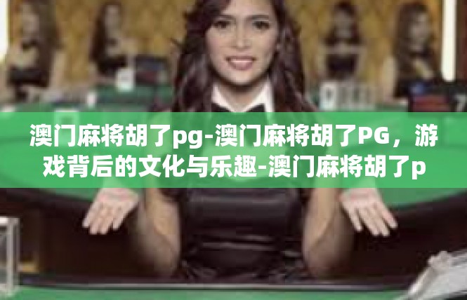 澳门麻将胡了pg-澳门麻将胡了PG，游戏背后的文化与乐趣-澳门麻将胡了pg