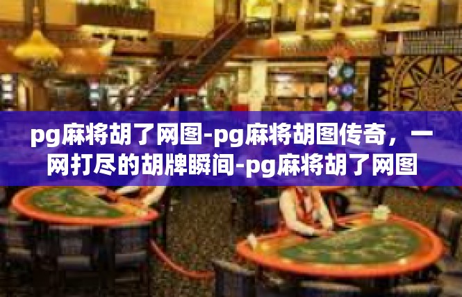 pg麻将胡了网图-pg麻将胡图传奇，一网打尽的胡牌瞬间-pg麻将胡了网图