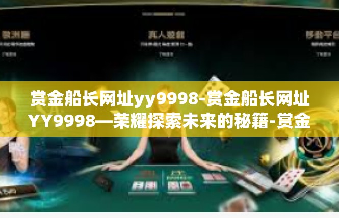 赏金船长网址yy9998-赏金船长网址YY9998—荣耀探索未来的秘籍-赏金船长网址yy9998