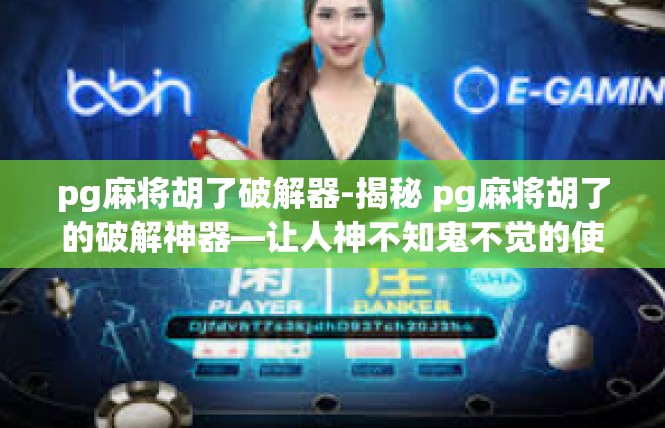 pg麻将胡了破解器-揭秘 pg麻将胡了的破解神器—让人神不知鬼不觉的使用秘笈-pg麻将胡了破解器