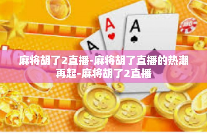 麻将胡了2直播-麻将胡了直播的热潮再起-麻将胡了2直播