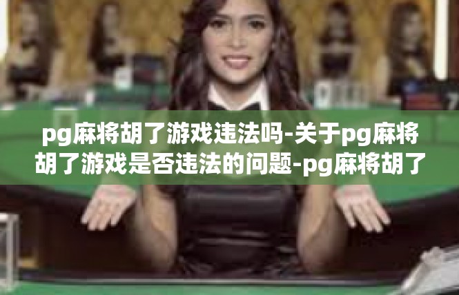 pg麻将胡了游戏违法吗-关于pg麻将胡了游戏是否违法的问题-pg麻将胡了游戏违法吗