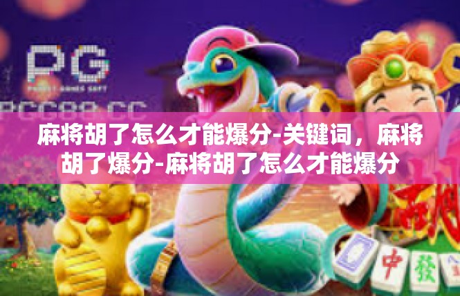 麻将胡了怎么才能爆分-关键词，麻将胡了爆分-麻将胡了怎么才能爆分