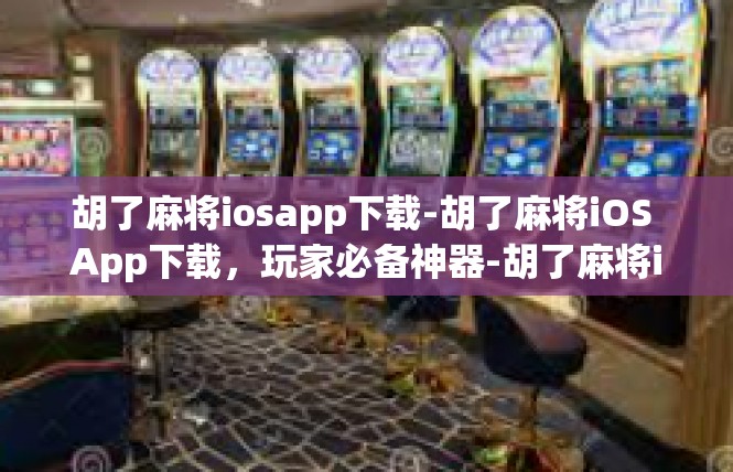 胡了麻将iosapp下载-胡了麻将iOS App下载，玩家必备神器-胡了麻将iosapp下载