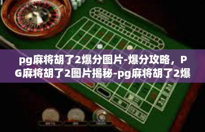pg麻将胡了2爆分图片-爆分攻略，PG麻将胡了2图片揭秘-pg麻将胡了2爆分图片