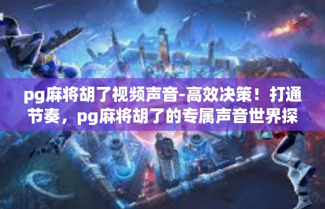pg麻将胡了视频声音-高效决策！打通节奏，pg麻将胡了的专属声音世界探索-pg麻将胡了视频声音