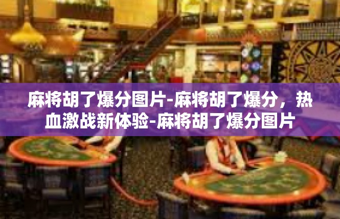 麻将胡了爆分图片-麻将胡了爆分，热血激战新体验-麻将胡了爆分图片