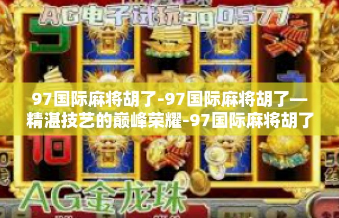 97国际麻将胡了-97国际麻将胡了—精湛技艺的巅峰荣耀-97国际麻将胡了