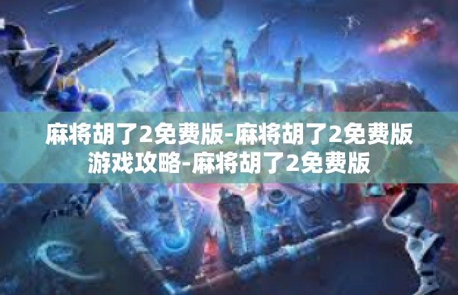 麻将胡了2免费版-麻将胡了2免费版游戏攻略-麻将胡了2免费版