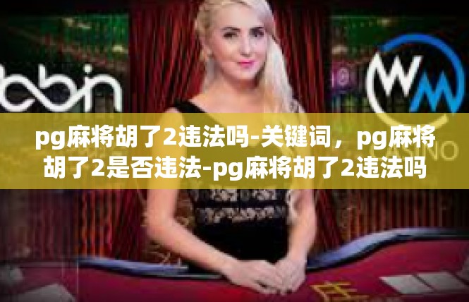 pg麻将胡了2违法吗-关键词，pg麻将胡了2是否违法-pg麻将胡了2违法吗
