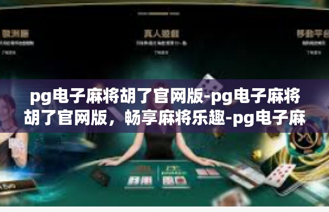 pg电子麻将胡了官网版-pg电子麻将胡了官网版，畅享麻将乐趣-pg电子麻将胡了官网版